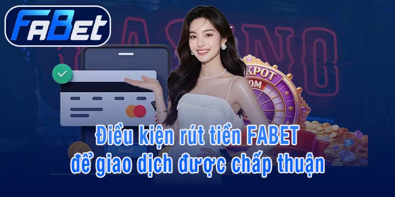 Điều kiện rút tiền FABET để giao dịch được chấp thuận